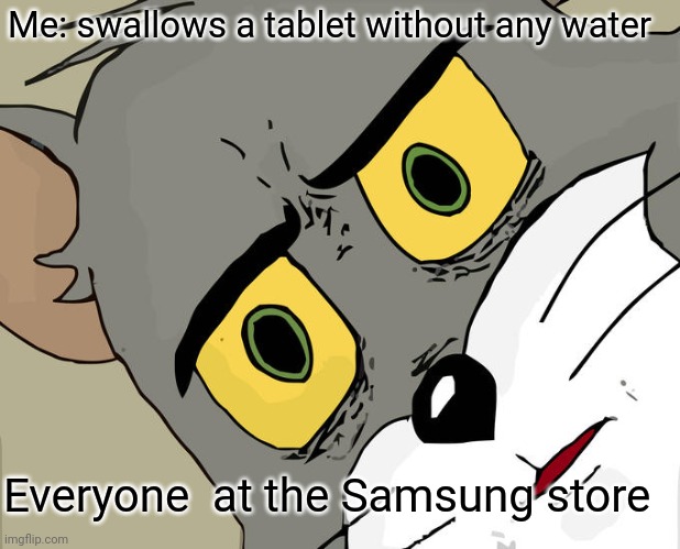 Unsettled Tom Meme | Me: swallows a tablet without any water; Everyone  at the Samsung store | image tagged in memes,unsettled tom | made w/ Imgflip meme maker