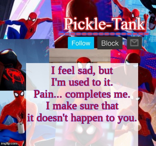 Pickle-Tank but he's in the spider verse | I feel sad, but I'm used to it. Pain... completes me. I make sure that it doesn't happen to you. | image tagged in excepecially,you,lily and doggo | made w/ Imgflip meme maker