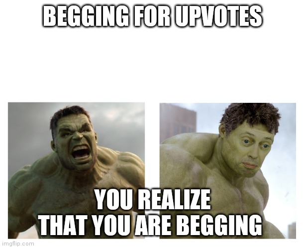 Beggers be like | BEGGING FOR UPVOTES; YOU REALIZE THAT YOU ARE BEGGING | image tagged in hulk angry then realizes he's wrong | made w/ Imgflip meme maker
