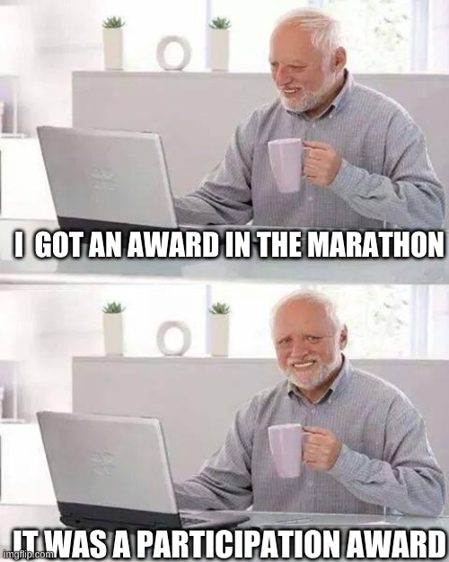 MaRaThOn | I  GOT AN AWARD IN THE MARATHON; IT WAS A PARTICIPATION AWARD | image tagged in memes,hide the pain harold | made w/ Imgflip meme maker