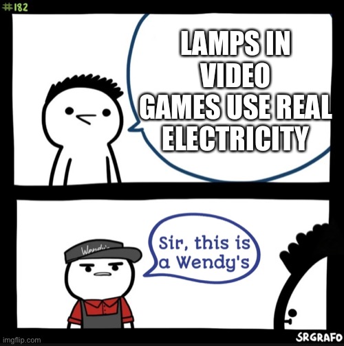 Sir this is a Wendy’s | LAMPS IN VIDEO GAMES USE REAL ELECTRICITY | image tagged in sir this is a wendys | made w/ Imgflip meme maker