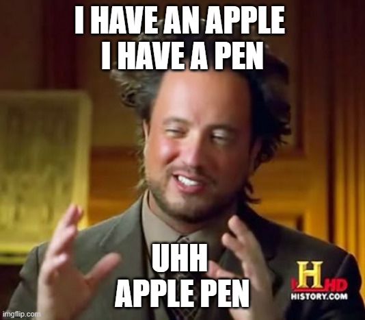 Apple Pen | I HAVE AN APPLE 
I HAVE A PEN; UHH 
APPLE PEN | image tagged in memes,ancient aliens | made w/ Imgflip meme maker