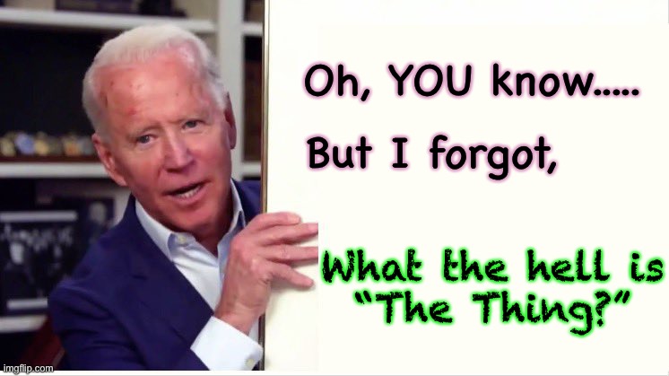 C’mon Man, admit it....   he’s gone | Oh, YOU know..... But I forgot, What the hell is
“The Thing?” | image tagged in joe biden board,biden hates america,dems lie cheat steal,dems are marxists,authoritarian,power and money | made w/ Imgflip meme maker