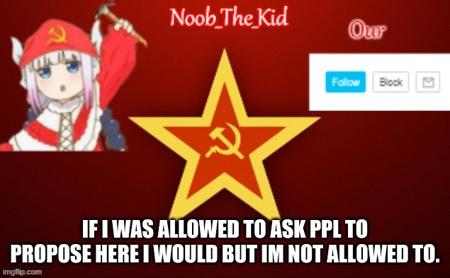 Sad | IF I WAS ALLOWED TO ASK PPL TO PROPOSE HERE I WOULD BUT IM NOT ALLOWED TO. | image tagged in noob_the_kid ussr temp | made w/ Imgflip meme maker