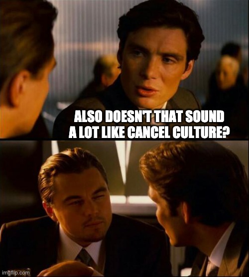 ALSO DOESN'T THAT SOUND A LOT LIKE CANCEL CULTURE? | made w/ Imgflip meme maker
