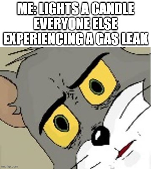 explosion | ME: LIGHTS A CANDLE
EVERYONE ELSE EXPERIENCING A GAS LEAK | image tagged in unsettled tom | made w/ Imgflip meme maker
