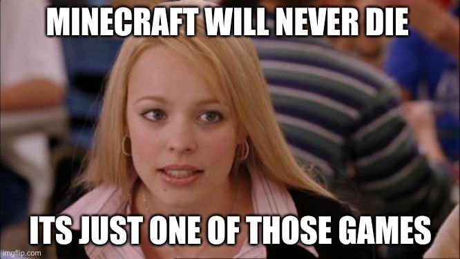 it wont happen it just wont | MINECRAFT WILL NEVER DIE; ITS JUST ONE OF THOSE GAMES | image tagged in memes,its not going to happen | made w/ Imgflip meme maker