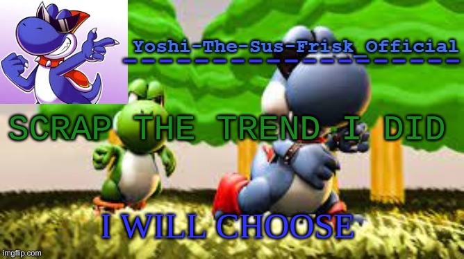 Yoshi_Official Announcement Temp v8 | SCRAP THE TREND I DID; I WILL CHOOSE | image tagged in yoshi_official announcement temp v8 | made w/ Imgflip meme maker