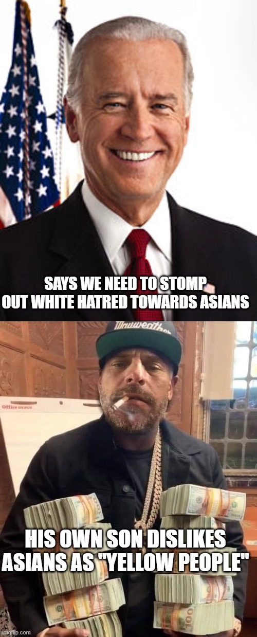 SAYS WE NEED TO STOMP OUT WHITE HATRED TOWARDS ASIANS; HIS OWN SON DISLIKES ASIANS AS "YELLOW PEOPLE" | image tagged in memes,joe biden,hunter biden bag man | made w/ Imgflip meme maker
