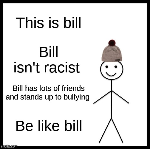 Be like bill | This is bill; Bill isn't racist; Bill has lots of friends and stands up to bullying; Be like bill | image tagged in memes,be like bill | made w/ Imgflip meme maker