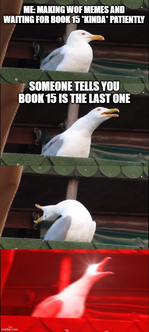 BOOK 15 MAY BE THE LAST BOOK! NOOOOOOOOOOO | ME: MAKING WOF MEMES AND WAITING FOR BOOK 15 *KINDA* PATIENTLY; SOMEONE TELLS YOU BOOK 15 IS THE LAST ONE | image tagged in memes,inhaling seagull,wings of fire,wof,book 15 | made w/ Imgflip meme maker