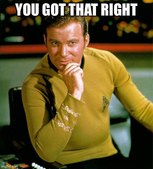 captain kirk | YOU GOT THAT RIGHT | image tagged in captain kirk | made w/ Imgflip meme maker