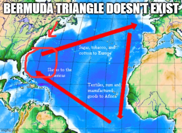 what lies have we been told | BERMUDA TRIANGLE DOESN'T EXIST | image tagged in cap | made w/ Imgflip meme maker