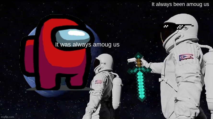 amoug us | It always been amoug us; It was always amoug us | image tagged in memes,always has been | made w/ Imgflip meme maker