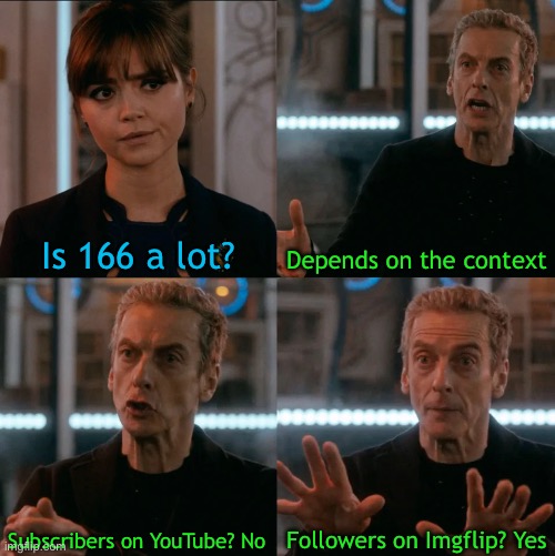 Is Four A Lot | Is 166 a lot? Depends on the context; Followers on Imgflip? Yes; Subscribers on YouTube? No | image tagged in is four a lot | made w/ Imgflip meme maker