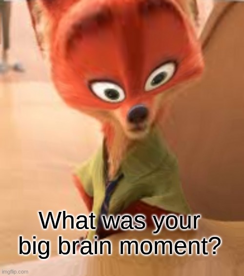 poll time | What was your big brain moment? | image tagged in big brain nick wilde,shower thoughts,polls | made w/ Imgflip meme maker