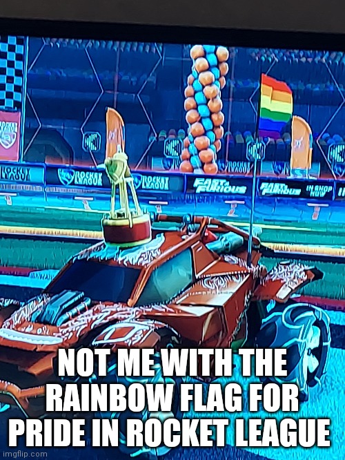 NOT ME WITH THE RAINBOW FLAG FOR PRIDE IN ROCKET LEAGUE | made w/ Imgflip meme maker