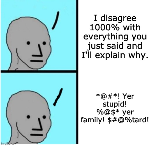 Which one do you want to listen to? Which one do you want to sound like? | I disagree 1000% with everything you just said and I'll explain why. *@#*! Yer stupid! %@$* yer family! $#@%tard! | image tagged in npc comments,internet,comments,tos | made w/ Imgflip meme maker