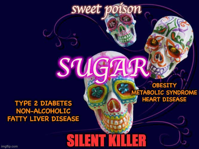 sweet poison; SUGAR; OBESITY
METABOLIC SYNDROME
HEART DISEASE; TYPE 2 DIABETES
NON-ALCOHOLIC FATTY LIVER DISEASE; SILENT KILLER | made w/ Imgflip meme maker