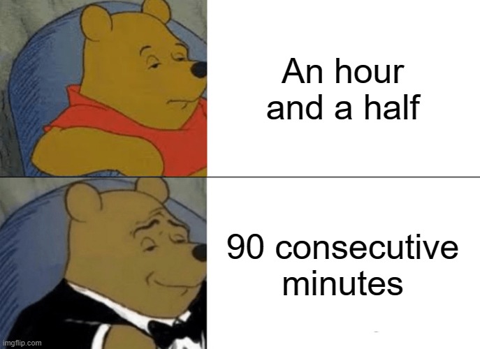 Time tuxedo winnie the pooh | An hour and a half; 90 consecutive minutes | image tagged in memes,tuxedo winnie the pooh | made w/ Imgflip meme maker
