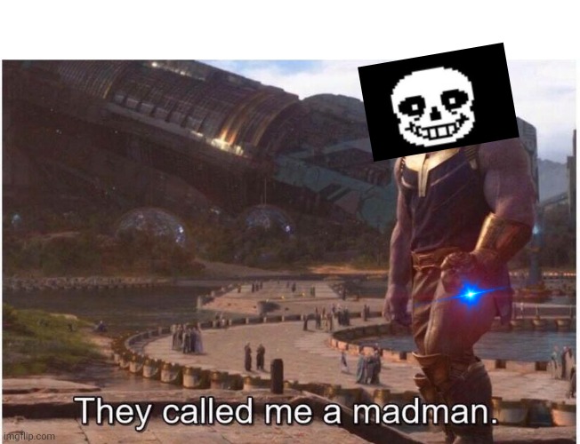 They called me a madman | image tagged in they called me a madman | made w/ Imgflip meme maker