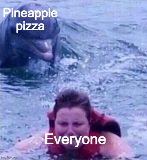 Kid fears dolphins | Pineapple pizza; Everyone | image tagged in kid fears dolphins,i like,pineapple pizza | made w/ Imgflip meme maker