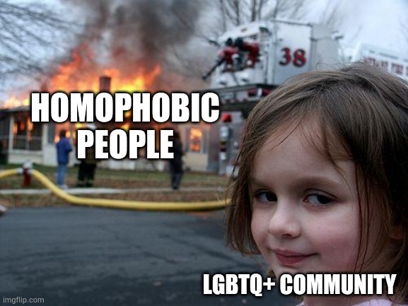 Disaster Girl | HOMOPHOBIC PEOPLE; LGBTQ+ COMMUNITY | image tagged in memes,disaster girl | made w/ Imgflip meme maker