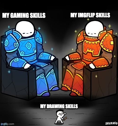 Why is this so true XD | MY GAMING SKILLS; MY IMGFLIP SKILLS; MY DRAWING SKILLS | image tagged in 2 gods and a peasant,memes,funny,relatable,made by bob_fnf | made w/ Imgflip meme maker