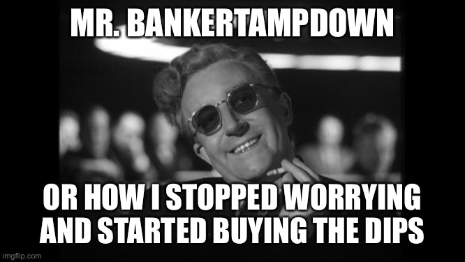 dr strangelove | MR. BANKERTAMPDOWN; OR HOW I STOPPED WORRYING AND STARTED BUYING THE DIPS | image tagged in dr strangelove,Wallstreetsilver | made w/ Imgflip meme maker