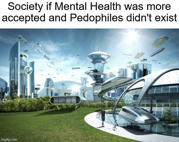 A perfect utopia indeed | Society if Mental Health was more accepted and Pedophiles didn't exist | image tagged in futuristic utopia,society if,memes | made w/ Imgflip meme maker
