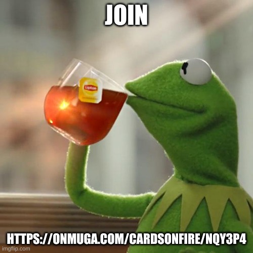 https://onmuga.com/cardsonfire/NQY3P4 | JOIN; HTTPS://ONMUGA.COM/CARDSONFIRE/NQY3P4 | image tagged in memes,but that's none of my business,kermit the frog | made w/ Imgflip meme maker