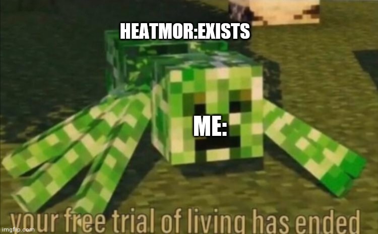 Your Free Trial of Living Has Ended | HEATMOR:EXISTS; ME: | image tagged in your free trial of living has ended | made w/ Imgflip meme maker