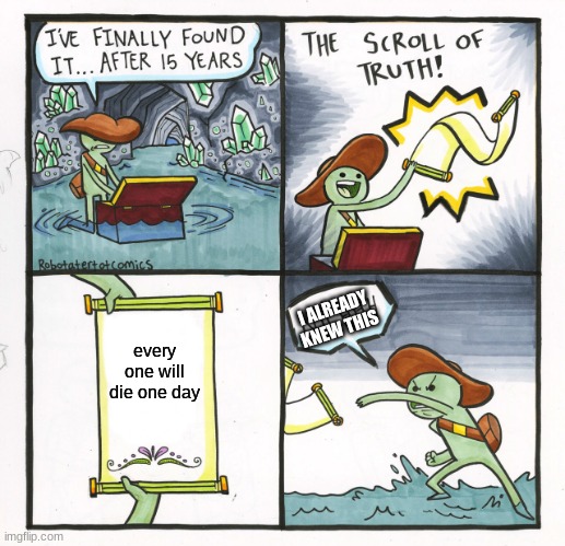 Its The Truth | I ALREADY KNEW THIS; every one will die one day | image tagged in memes,the scroll of truth | made w/ Imgflip meme maker