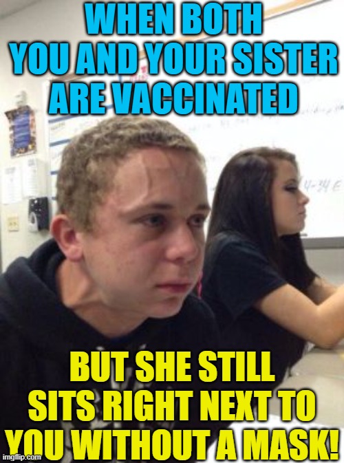 Hopefully they can make a vaccine for the brainwashing | WHEN BOTH YOU AND YOUR SISTER ARE VACCINATED; BUT SHE STILL SITS RIGHT NEXT TO YOU WITHOUT A MASK! | image tagged in political meme,vaccination,face mask,brainwashed | made w/ Imgflip meme maker