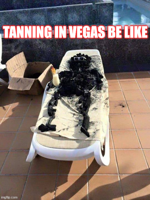 Tanning In Vegas | TANNING IN VEGAS BE LIKE | image tagged in tanning,heat wave | made w/ Imgflip meme maker