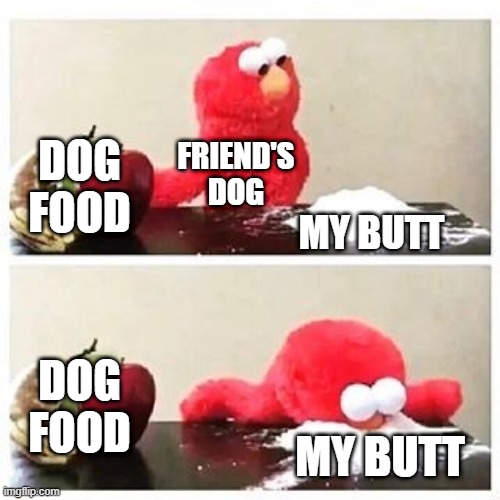 elmo cocaine | DOG FOOD; FRIEND'S DOG; MY BUTT; DOG FOOD; MY BUTT | image tagged in elmo cocaine | made w/ Imgflip meme maker