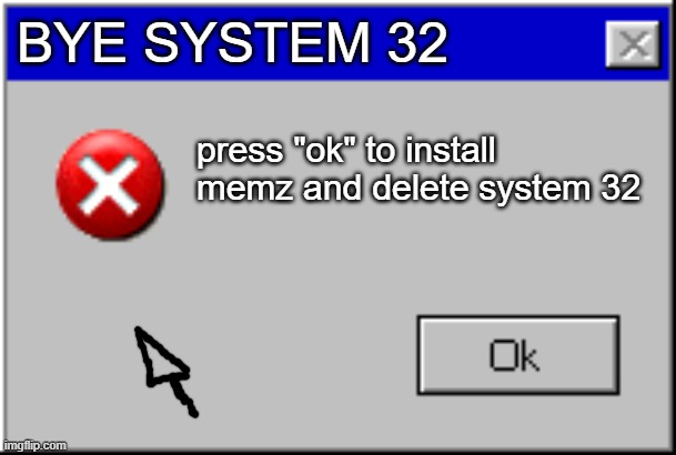 Windows Error Message | BYE SYSTEM 32; press "ok" to install memz and delete system 32 | image tagged in windows error message | made w/ Imgflip meme maker