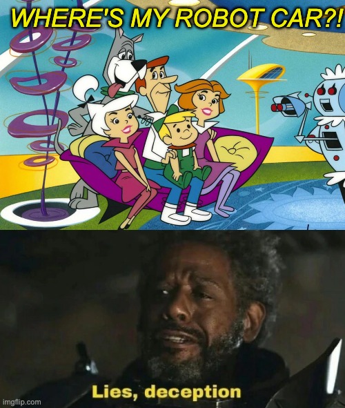 For a ver clever friend | WHERE'S MY ROBOT CAR?! | image tagged in lies deceptions gerrera,future,robot | made w/ Imgflip meme maker