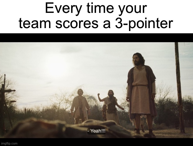  Every time your team scores a 3-pointer | image tagged in blank white template,the chosen | made w/ Imgflip meme maker
