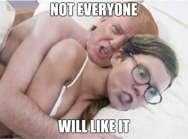 Snuggle Trump | NOT EVERYONE WILL LIKE IT | image tagged in snuggle trump | made w/ Imgflip meme maker