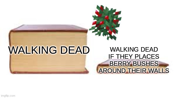 Big book small book | WALKING DEAD IF THEY PLACES BERRY BUSHES AROUND THEIR WALLS; WALKING DEAD | image tagged in big book small book | made w/ Imgflip meme maker