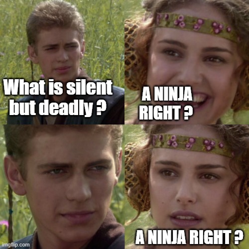 “Silent But Deadly” | What is silent but deadly ? A NINJA RIGHT ? A NINJA RIGHT ? | image tagged in for the better right blank,fart,silence,silent,deadly,ninja | made w/ Imgflip meme maker