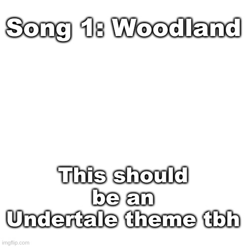 Reeeeee boredom | Song 1: Woodland; This should be an Undertale theme tbh | image tagged in blank transparent square | made w/ Imgflip meme maker