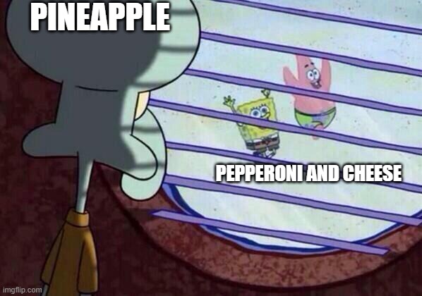 Squidward window | PINEAPPLE; PEPPERONI AND CHEESE | image tagged in squidward window | made w/ Imgflip meme maker