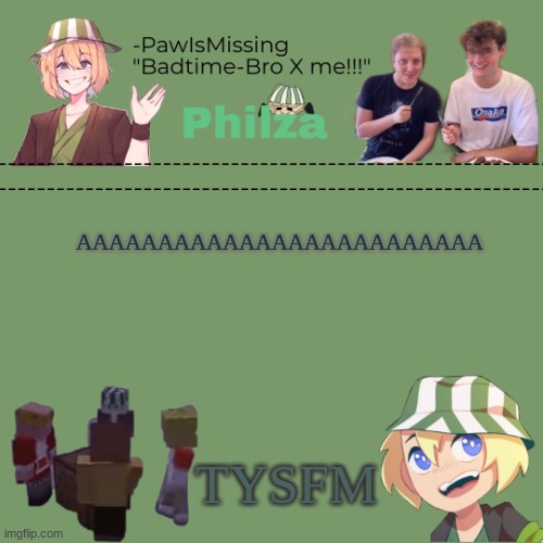 Paw's philza temp! | AAAAAAAAAAAAAAAAAAAAAAAAA; TYSFM | image tagged in paw's philza temp | made w/ Imgflip meme maker