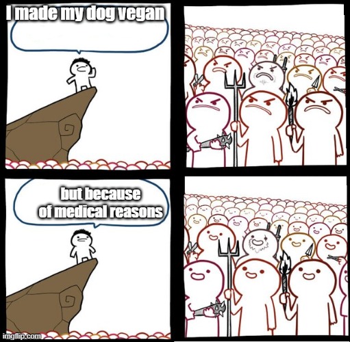 note: I'm pretty sure there are dogs that are vegan for medical reasons | I made my dog vegan; but because of medical reasons | image tagged in preaching to the mob | made w/ Imgflip meme maker