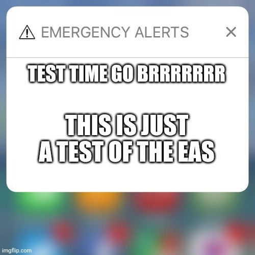 Every EAS test in a nutshell | TEST TIME GO BRRRRRRR; THIS IS JUST A TEST OF THE EAS | image tagged in emergency alert | made w/ Imgflip meme maker