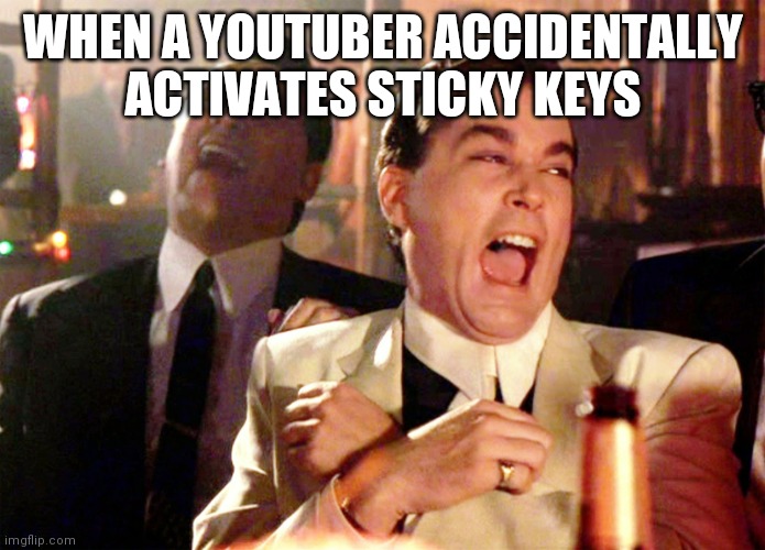 Sticky keys | WHEN A YOUTUBER ACCIDENTALLY ACTIVATES STICKY KEYS | image tagged in memes,good fellas hilarious | made w/ Imgflip meme maker