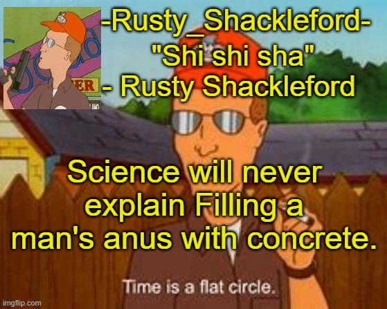 -Rusty_Shackleford- | Science will never explain Filling a man's anus with concrete. | image tagged in -rusty_shackleford- | made w/ Imgflip meme maker