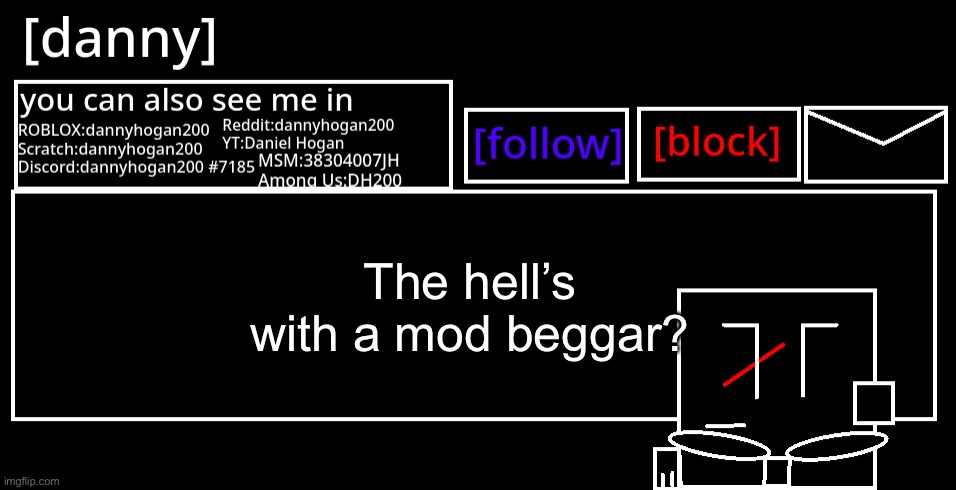 Sure I lost my mod weeks ago but I’m not begging for it! | The hell’s with a mod beggar? | image tagged in danny announcement template | made w/ Imgflip meme maker